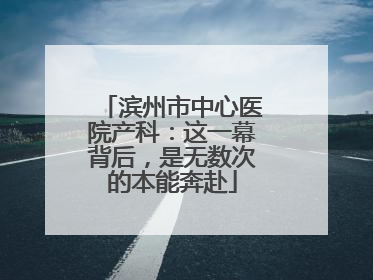滨州市中心医院产科：这一幕背后，是无数次的本能奔赴