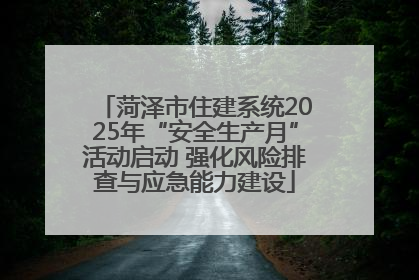 菏泽市住建系统2025年“安全生产月”活动启动 强化风险排查与应急能力建设