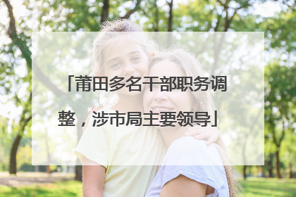 莆田多名干部职务调整，涉市局主要领导
