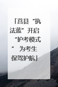 莒县“执法蓝”开启“护考模式” 为考生保驾护航