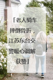 老人骑车摔倒骨折，江苏东台交警暖心调解获赞