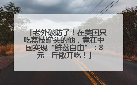 老外破防了！在美国只吃荔枝罐头的他，竟在中国实现“鲜荔自由”：8元一斤敞开吃！