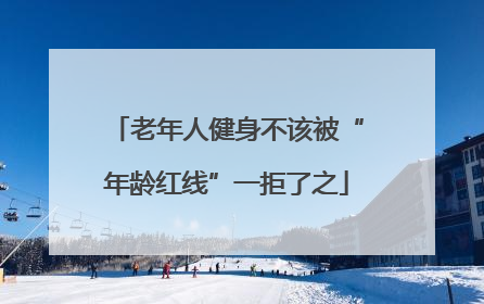 老年人健身不该被“年龄红线”一拒了之