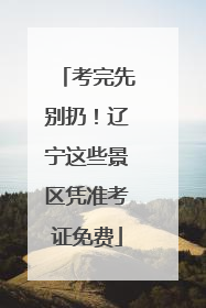 考完先别扔！辽宁这些景区凭准考证免费