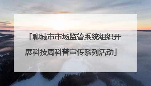 聊城市市场监管系统组织开展科技周科普宣传系列活动
