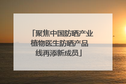 聚焦中国防晒产业 植物医生防晒产品线再添新成员