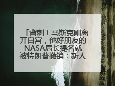 背刺！马斯克刚离开白宫，他好朋友的NASA局长提名就被特朗普撤销：新人选要在太空实现“美国优先”