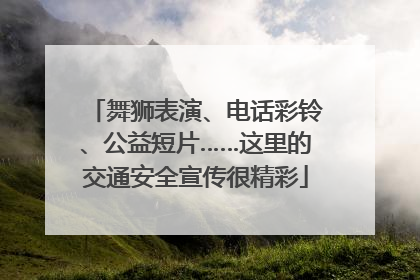舞狮表演、电话彩铃、公益短片……这里的交通安全宣传很精彩