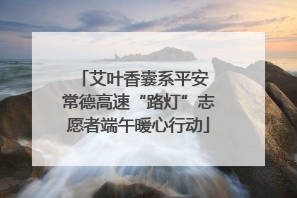 艾叶香囊系平安 常德高速“路灯”志愿者端午暖心行动
