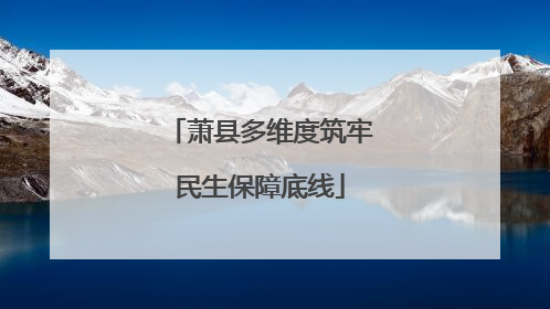 萧县多维度筑牢民生保障底线