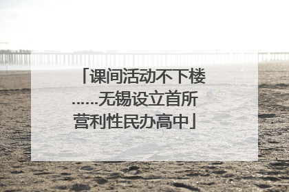 课间活动不下楼……无锡设立首所营利性民办高中