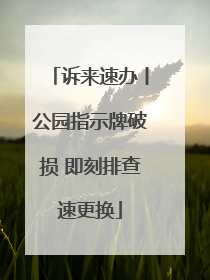 诉来速办丨公园指示牌破损 即刻排查速更换
