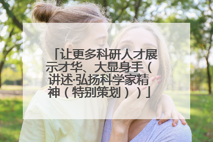 让更多科研人才展示才华、大显身手（讲述·弘扬科学家精神（特别策划））