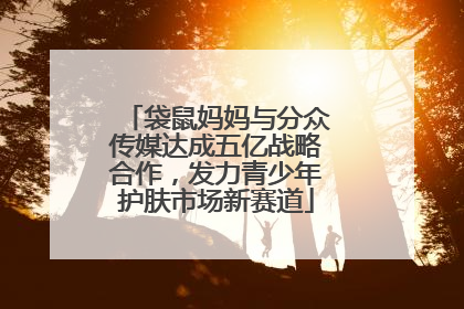 袋鼠妈妈与分众传媒达成五亿战略合作，发力青少年护肤市场新赛道
