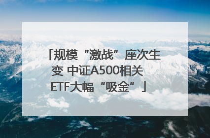规模“激战”座次生变 中证A500相关ETF大幅“吸金”