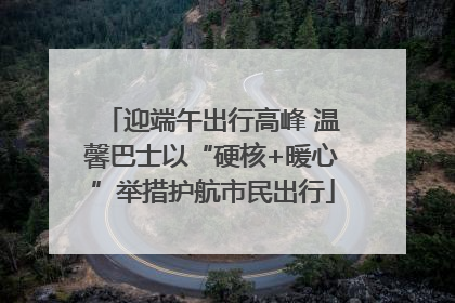 迎端午出行高峰 温馨巴士以“硬核+暖心”举措护航市民出行