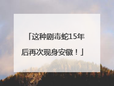 这种剧毒蛇15年后再次现身安徽！