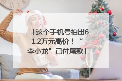 这个手机号拍出61.2万元高价！“李小龙”已付尾款