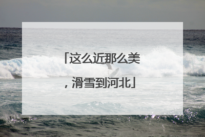 这么近那么美，滑雪到河北