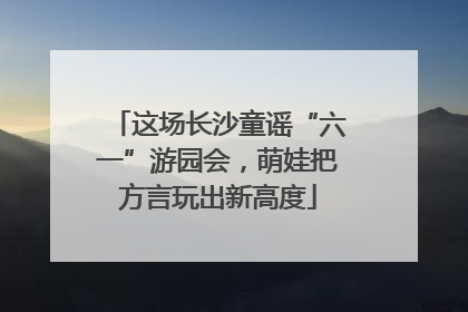 这场长沙童谣“六一”游园会，萌娃把方言玩出新高度