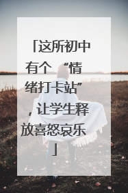 这所初中有个 “情绪打卡站”，让学生释放喜怒哀乐