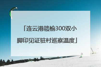 连云港赣榆300双小脚印见证驻村巡察温度