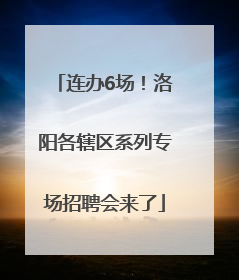 连办6场！洛阳各辖区系列专场招聘会来了