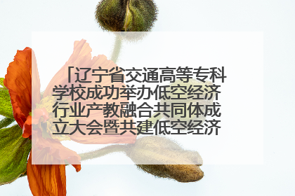 辽宁省交通高等专科学校成功举办低空经济行业产教融合共同体成立大会暨共建低空经济产教融合新生态论坛