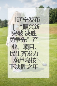 辽宁发布｜“振兴新突破 决胜勇争先”产业、项目、民生齐发力 葫芦岛按下决胜之年“加速键”