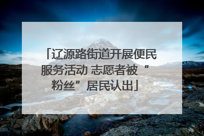 辽源路街道开展便民服务活动 志愿者被“粉丝”居民认出
