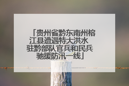 贵州省黔东南州榕江县遭遇特大洪水 驻黔部队官兵和民兵驰援防汛一线
