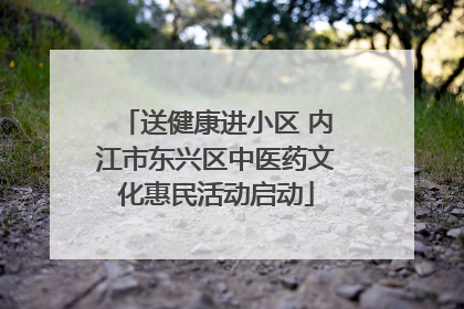 送健康进小区 内江市东兴区中医药文化惠民活动启动