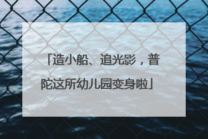 造小船、追光影，普陀这所幼儿园变身啦
