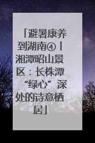 避暑康养到湖南④丨湘潭昭山景区：长株潭“绿心”深处的诗意栖居