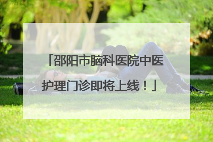 邵阳市脑科医院中医护理门诊即将上线！