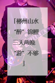 郴州山水“醉”锦鲤 三天两晚“游”不够