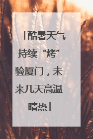 酷暑天气持续“烤”验厦门，未来几天高温晴热