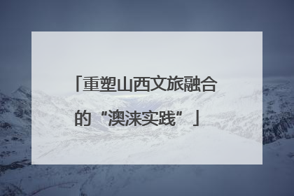 重塑山西文旅融合的“澳涞实践”