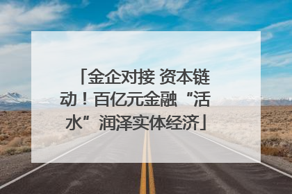 金企对接 资本链动！百亿元金融“活水”润泽实体经济