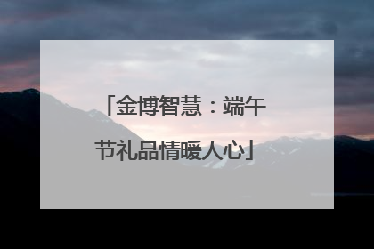 金博智慧：端午节礼品情暖人心