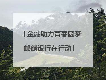 金融助力青春圆梦邮储银行在行动