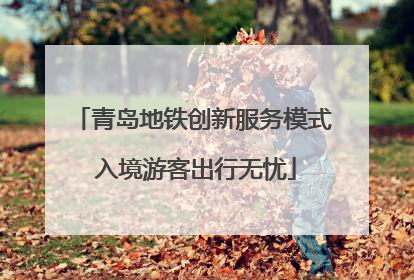 青岛地铁创新服务模式 入境游客出行无忧