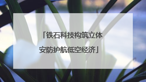 铁石科技构筑立体安防护航低空经济