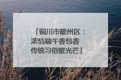铜川市耀州区：浓情端午香包香 传统习俗耀光芒