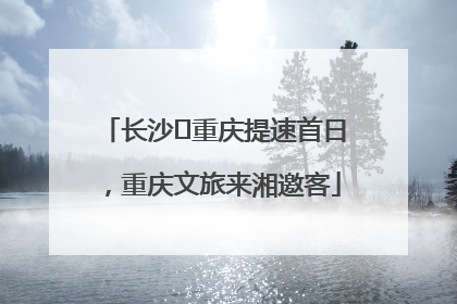 长沙⇌重庆提速首日，重庆文旅来湘邀客