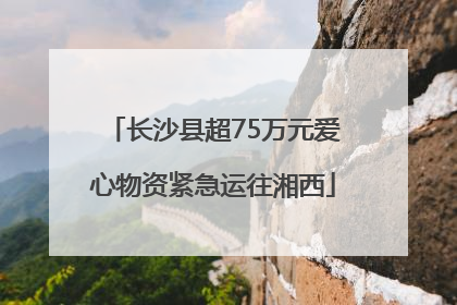 长沙县超75万元爱心物资紧急运往湘西
