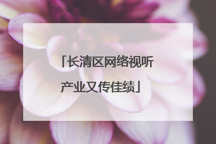 长清区网络视听产业又传佳绩