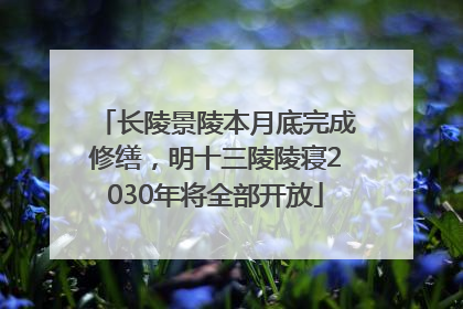 长陵景陵本月底完成修缮，明十三陵陵寝2030年将全部开放