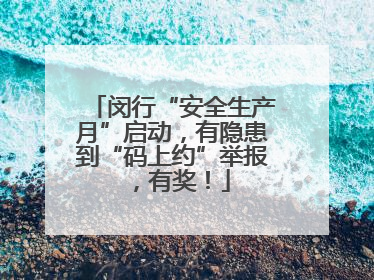 闵行“安全生产月”启动，有隐患到“码上约”举报，有奖！