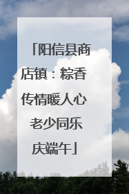阳信县商店镇：粽香传情暖人心 老少同乐庆端午